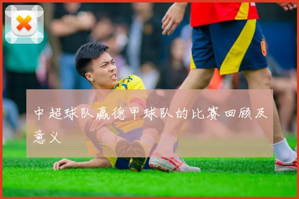 中超球队赢德甲球队的比赛回顾及意义