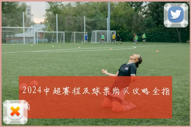 2024中超赛程及球票购买攻略全指南