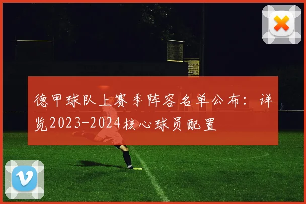 德甲球队上赛季阵容名单公布：详览2023-2024核心球员配置