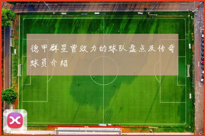 德甲群星曾效力的球队盘点及传奇球员介绍