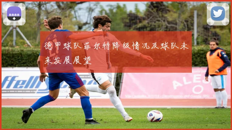 德甲球队菲尔特降级情况及球队未来发展展望