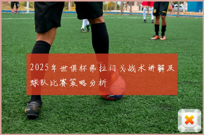 2025年世俱杯弗拉门戈战术讲解及球队比赛策略分析