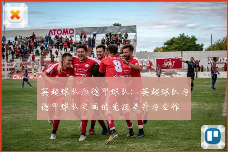 英超球队和德甲球队：英超球队与德甲球队之间的竞技差异与合作
