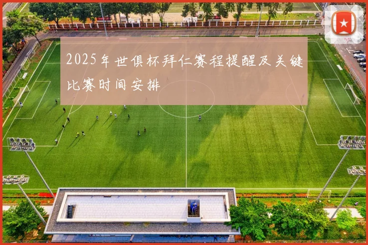 2025年世俱杯拜仁赛程提醒及关键比赛时间安排
